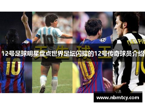 12号足球明星盘点世界足坛闪耀的12号传奇球员介绍