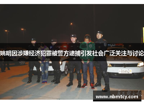 姚明因涉嫌经济犯罪被警方逮捕引发社会广泛关注与讨论