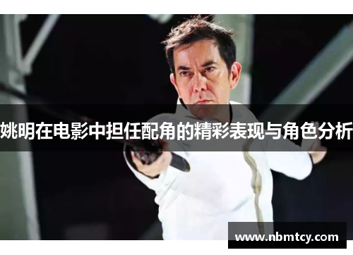 姚明在电影中担任配角的精彩表现与角色分析