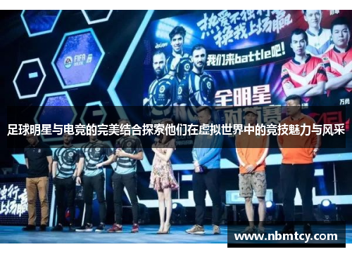 足球明星与电竞的完美结合探索他们在虚拟世界中的竞技魅力与风采