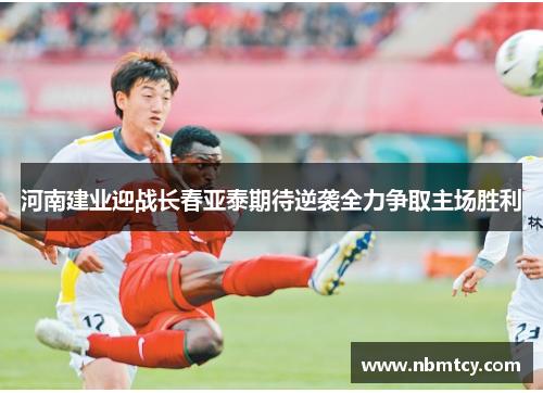 河南建业迎战长春亚泰期待逆袭全力争取主场胜利
