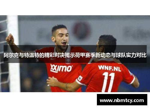 阿尔克与特温特的精彩对决揭示荷甲赛季新动态与球队实力对比
